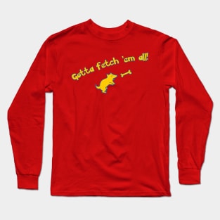 Gotta Fetch 'Em All! Long Sleeve T-Shirt